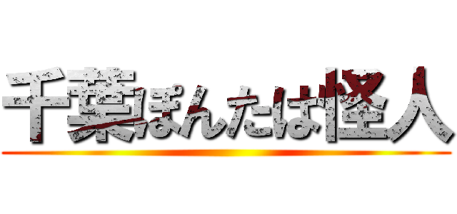 千葉ぽんたは怪人 ()