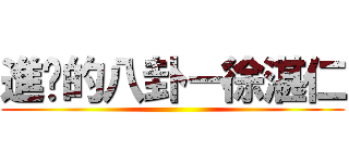 進擊的八卦－徐湛仁 ()