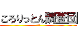 ころりっとん調査団 (ころり)