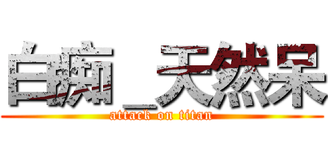 白痴＿天然呆 (attack on titan)