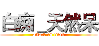 白痴＿天然呆 (attack on titan)