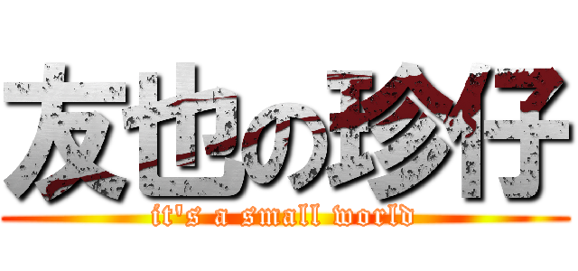 友也の珍仔 (it\'s a small world)