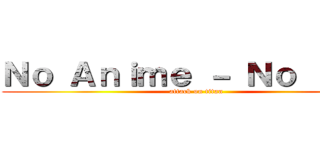 Ｎｏ Ａｎｉｍｅ － Ｎｏ ｌｉｆｅ (attack on titan)