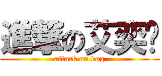 進撃の艾奕姍 (attack on dog)