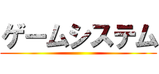 ゲームシステム ()