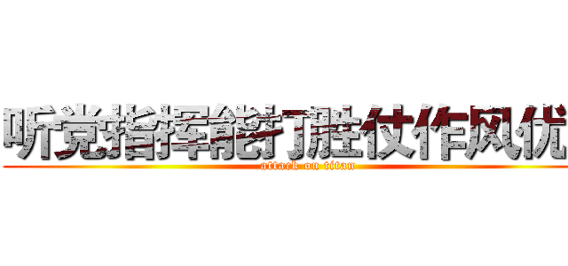 听党指挥能打胜仗作风优良 (attack on titan)