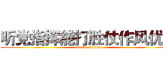 听党指挥能打胜仗作风优良 (attack on titan)