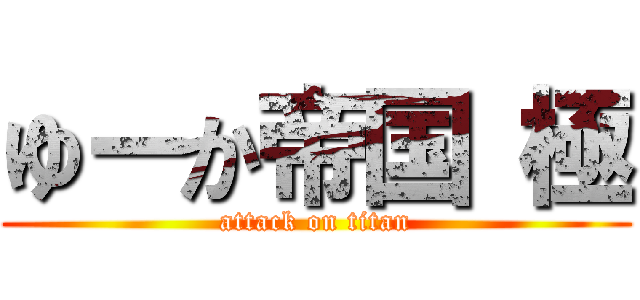 ゆーか帝国 極 (attack on titan)