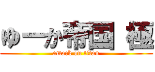 ゆーか帝国 極 (attack on titan)