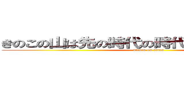 きのこの山は先の時代の時代の敗北者じゃけぇ (attack on titan)