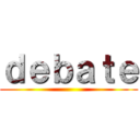 ｄｅｂａｔｅ ()