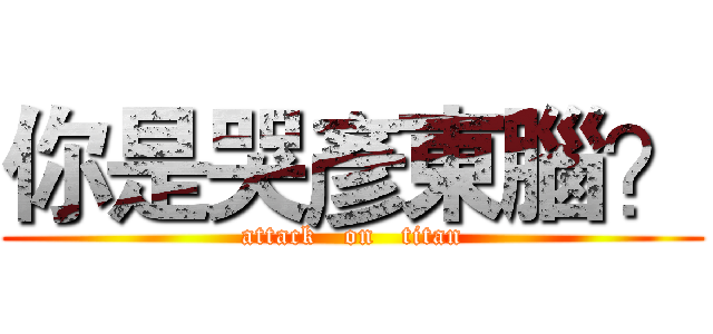 你是哭彥東腦？ (attack   on   titan)