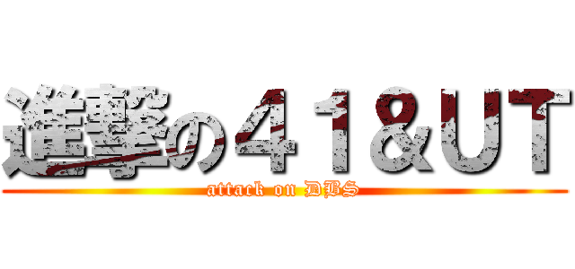 進撃の４１＆ＵＴ (attack on DBS)