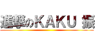 進撃のＫＡＫＵ 振 ()