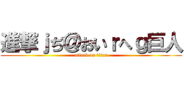 進撃ｊぢ＠おいｒへｇ巨人 (attack on titan)