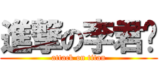 進撃の李君彥 (attack on titan)