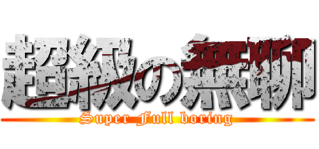 超級の無聊 (Super Full boring)