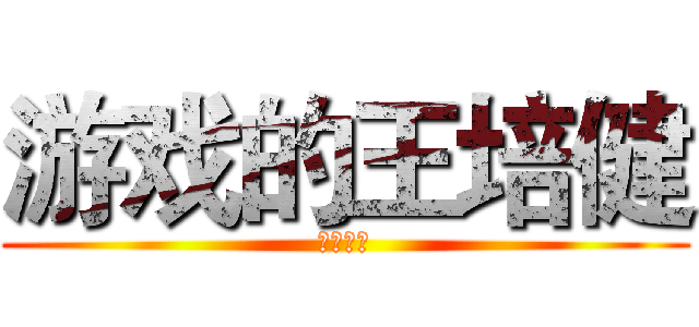 游戏的王培健 (高一八班)