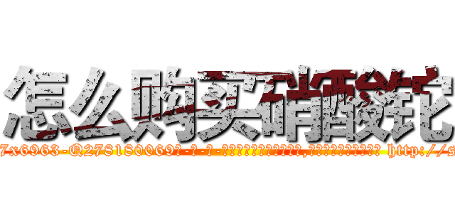 怎么购买硝酸铊 (怎么购买硝酸铊【电-186x2687x6963-Q278180069元-吉-药-业】我们做的是长期生意,靠的是老客户长期支持 http://sngk.net/nhgWzZ
)