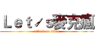 Ｌｅｔˊｓ麥克瘋 (attack on titan)
