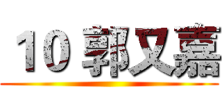 １０ 郭又嘉 ()