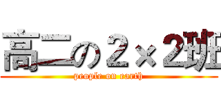 高二の２×２班 (people on earth)