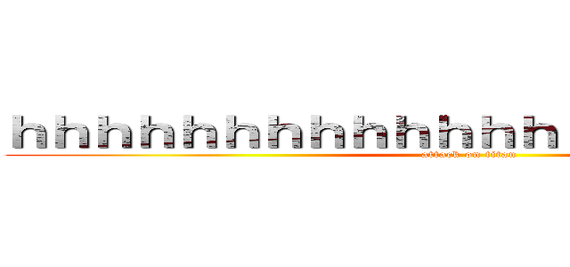 ｈｈｈｈｈｈｈｈｈｈｈｈｈｈｈｈｈｈｈｈｈｈ (attack on titan)