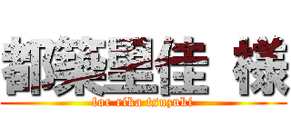 都築里佳 様 (for rika tsuzuki)