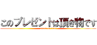 このプレゼントは頂き物です (attack on titan)