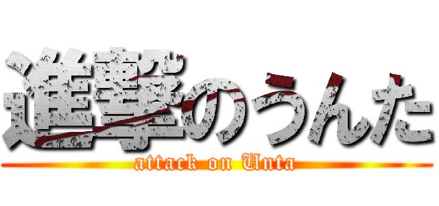 進撃のうんた (attack on Unta)