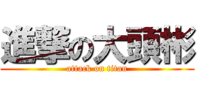 進撃の大頭彬 (attack on titan)