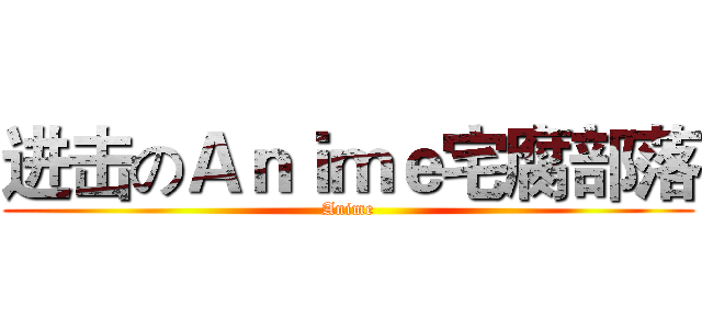 进击のＡｎｉｍｅ宅腐部落 (Anime)