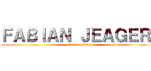 ＦＡＢＩＡＮ ＪＥＡＧＥＲ  (attack on titan)