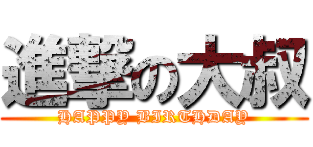 進撃の大叔 (HAPPY BIRTHDAY)