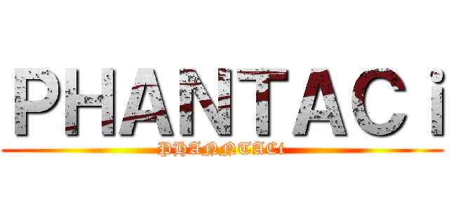 ＰＨＡＮＴＡＣｉ (PHANNTACi)