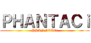 ＰＨＡＮＴＡＣｉ (PHANNTACi)