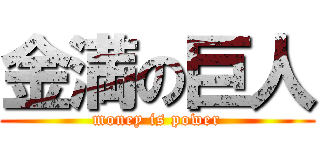 金満の巨人 (money is power)