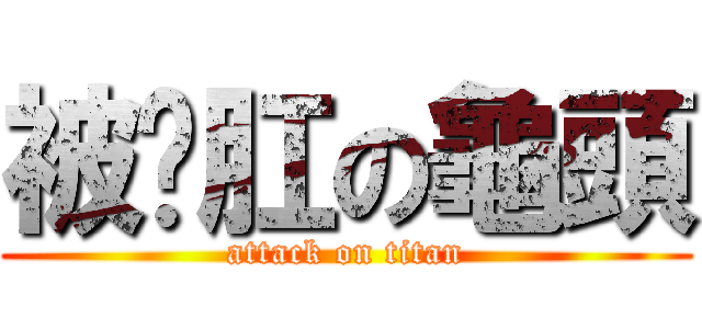 被雞肛の龜頭 (attack on titan)