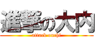 進撃の大内 (attack ouchi)