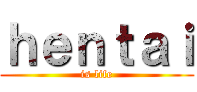 ｈｅｎｔａｉ (is life)