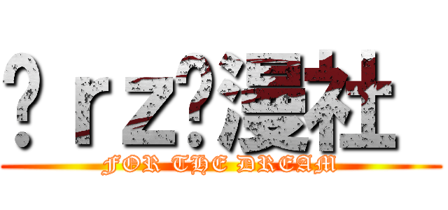 莔ｒｚ动漫社  (FOR THE DREAM)