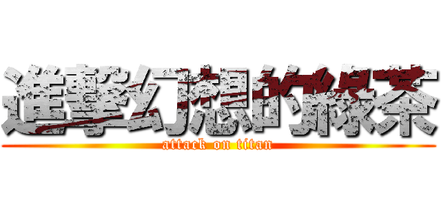 進撃幻想的綠茶 (attack on titan)