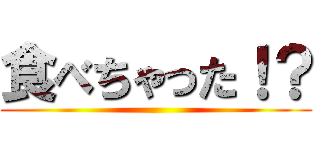 食べちゃった！？ ()