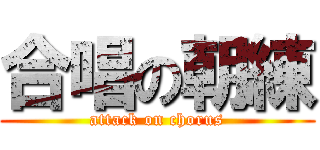 合唱の朝練 (attack on chorus)