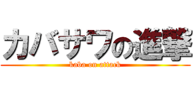 カバサワの進撃 (kaba on attack)