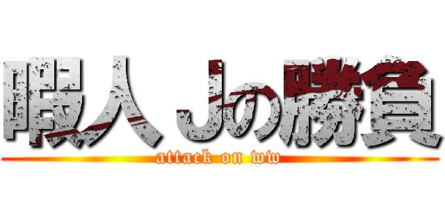 暇人Ｊの勝負 (attack on ww)