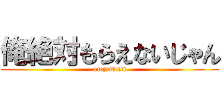 俺絶対もらえないじゃん (orezettaim)