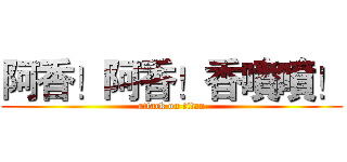 阿香！阿香！香噴噴！ (attack on titan)