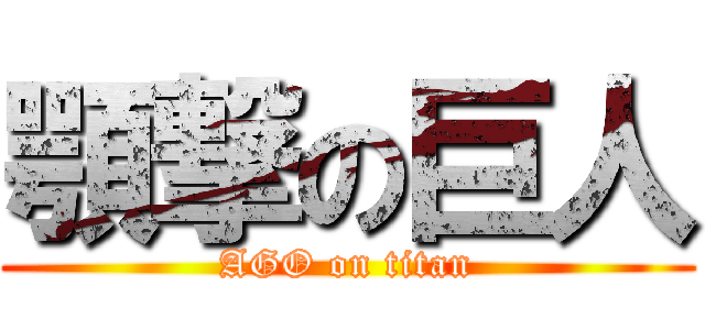 顎撃の巨人 (AGO on titan)