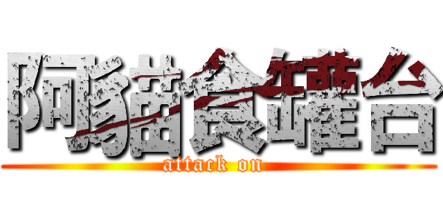 阿貓食罐台 (attack on )